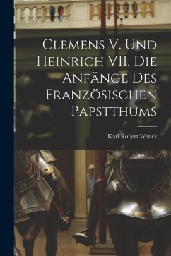 Clemens V. und Heinrich VII, die Anfänge des Französischen Papstthums - Wenck, Karl Robert