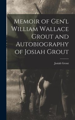 Memoir of Gen'l William Wallace Grout and Autobiography of Josiah Grout - Grout, Josiah