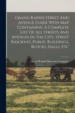 Grand Rapids Street And Avenue Guide With Map Containing A Complete List Of All Streets And Avenues In The City, Street Railways, Public Buildings, Bl