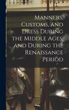 Manners, Customs, and Dress During the Middle Ages, and During the Renaissance Period - Anonymous