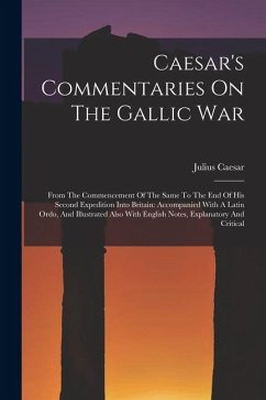 Caesar's Commentaries On The Gallic War: From The Commencement Of The Same To The End Of His Second Expedition Into Britain: Accompanied With A Latin - Caesar, Julius