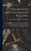 Locomotives and Locomotive Building: Being a Brief Sketch of the Growth of the Railroad System and of the Various Improvements in Locomotive Building