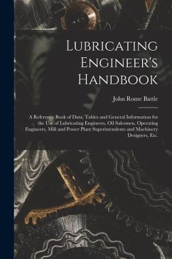 Lubricating Engineer's Handbook; a Reference Book of Data, Tables and General Information for the use of Lubricating Engineers, oil Salesmen, Operatin - Battle, John Rome