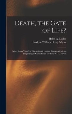 Death, the Gate of Life?: (Mors Janua Vitae?) a Discussion of Certain Communications Purporting to Come From Frederic W. H. Myers - Myers, Frederic William Henry; Dallas, Helen A.