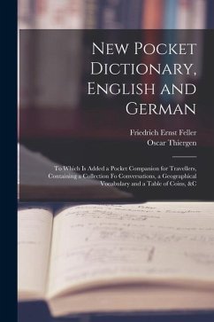 New Pocket Dictionary, English and German: To Which Is Added a Pocket Companion for Travellers, Containing a Collection Fo Conversations, a Geographic - Feller, Friedrich Ernst; Thiergen, Oscar