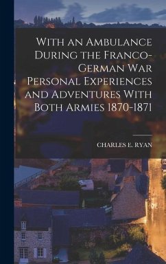 With an Ambulance During the Franco-German War Personal Experiences and Adventures With Both Armies 1870-1871 - Ryan, Charles E.