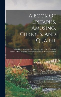 A Book Of Epitaphs, Amusing, Curious, And Quaint - Anonymous A Book Of Epitaphs, Amusing, Curious, And Quaint - Anonymous