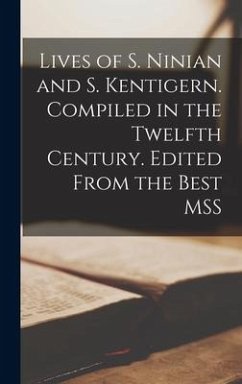 Lives of S. Ninian and S. Kentigern. Compiled in the Twelfth Century. Edited From the Best MSS - Anonymous