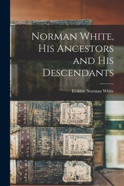 Norman White, His Ancestors and His Descendants - White, Erskine Norman