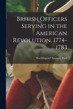 British Officers Serving in the American Revolution, 1774-1783 - Ford, Worthington Chauncey