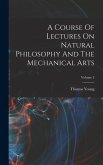 A Course Of Lectures On Natural Philosophy And The Mechanical Arts; Volume 2