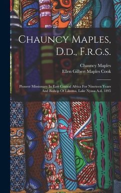 Chauncy Maples, D.d., F.r.g.s.: Pioneer Missionary In East Central Africa For Nineteen Years And Bishop Of Likoma, Lake Nyasa A.d. 1895 - Maples, Chauncy