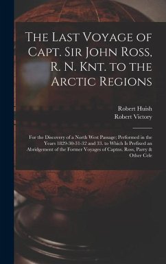 The Last Voyage of Capt. Sir John Ross, R. N. Knt. to the Arctic Regions: For the Discovery of a North West Passage; Performed in the Years 1829-30-31 - Huish, Robert; Victory, Robert