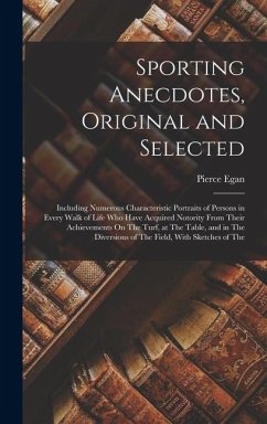Sporting Anecdotes, Original and Selected: Including Numerous Characteristic Portraits of Persons in Every Walk of Life Who Have Acquired Notority Fro - Egan, Pierce