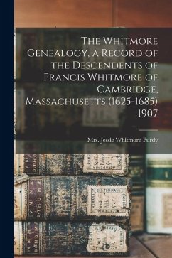 The Whitmore Genealogy, a Record of the Descendents of Francis Whitmore of Cambridge, Massachusetts (1625-1685) 1907 Cover The Whitmore Genealogy, a Record of the Descendents of Francis Whitmore of Cambridge, Massachusetts (1625-1685) 1907