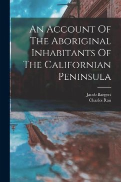 An Account Of The Aboriginal Inhabitants Of The Californian Peninsula - Baegert, Jacob