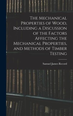 The Mechanical Properties of Wood, Including a Discussion of the Factors Affecting the Mechanical Properties, and Methods of Timber Testing - Record, Samuel James
