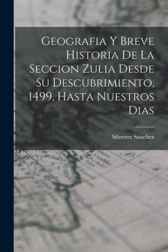 Geografia Y Breve Historia De La Seccion Zulia Desde Su Descubrimiento, 1499, Hasta Nuestros Dias - Sánchez, Silvestre