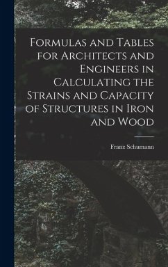 Formulas and Tables for Architects and Engineers in Calculating the Strains and Capacity of Structures in Iron and Wood - Schumann, Franz