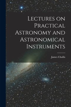 Lectures on Practical Astronomy and Astronomical Instruments - Challis, James