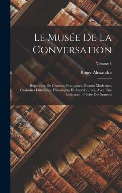 Le Musée De La Conversation: Répertoire De Citations Françaises, Dictons Modernes, Curiosités Littéraires, Historiques Et Anecdotiques, Avec Une In - Alexandre, Roger