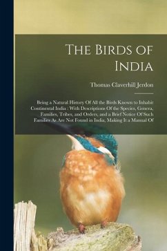 The Birds of India: Being a Natural History Of All the Birds Known to Inhabit Continental India: With Descriptions Of the Species, Genera, - Jerdon, Thomas Claverhill