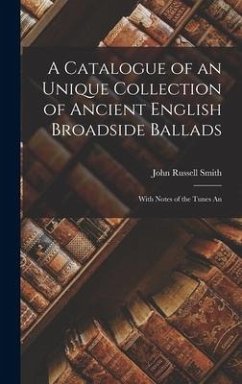 A Catalogue of an Unique Collection of Ancient English Broadside Ballads: With Notes of the Tunes An - Smith, John Russell
