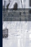Bio-Philosophy: Or, the Meaning of Comparative Physiology, Comparative Psychology, and Organic Evolution