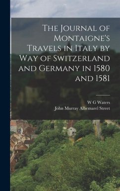 The Journal of Montaigne's Travels in Italy by way of Switzerland and Germany in 1580 and 1581 - Waters, W G