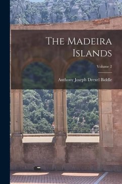 The Madeira Islands; Volume 2 - Biddle, Anthony Joseph Drexel