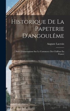 Historique De La Papeterie D'angoulême: Suivi D'observations Sur Le Commerce Des Chiffons En France - Lacroix, Auguste