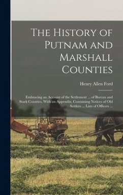 The History of Putnam and Marshall Counties: Embracing an Account of the Settlement ... of Bureau and Stark Counties, With an Appendix, Containing Not - Ford, Henry Allen