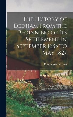 The History of Dedham From the Beginning of its Settlement in September 1635 to May 1827 - Worthington, Erastus