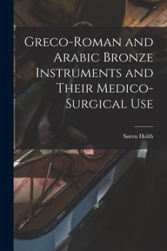 Greco-Roman and Arabic Bronze Instruments and Their Medico-surgical Use - Holth, Søren