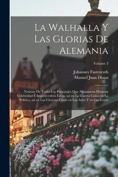 Cover La Walhalla y las glorias de Alemania: Noticias de todos los personajes que alcanzaron honrosa celebridad é imperecedera fama, así en la guerra como e