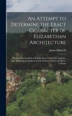 An Attempt to Determine the Exact Character of Elizabethan Architecture An Attempt to Determine the Exact Character of Elizabethan Architecture