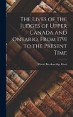 The Lives of the Judges of Upper Canada and Ontario, From 1791 to the Present Time