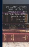 Dr. Martin Luther's Erste Und Älteste Vorlesungen Über Die Psalmen Aus Den Jahren 1513-1516 Dr. Martin Luther's Erste Und Älteste Vorlesungen Über Die Psalmen Aus Den Jahren 1513-1516