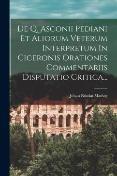 Cover De Q. Asconii Pediani Et Aliorum Veterum Interpretum In Ciceronis Orationes Commentariis Disputatio Critica...