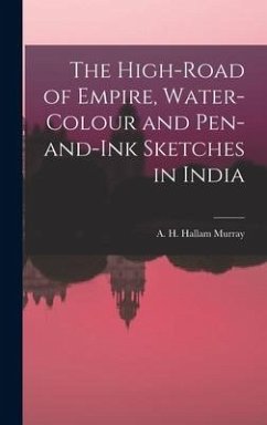 The High-Road of Empire, Water-Colour and Pen-and-Ink Sketches in India - Murray, A H Hallam