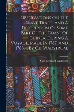 Observations On The Slave Trade, And A Description Of Some Part Of The Coast Of Guinea, During A Voyage, Made In 1787, And 1788, ... By C.b. Wadstrom, - Wadström, Carl Bernhard