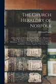 The Church Heraldry of Norfolk: A Description of All Coats of Arms On Brasses, Monuments, Slabs, Hatchments, &c., Now to Be Found in the County. Illus