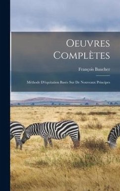 Oeuvres Complètes: Méthode D'équitation Basée sur de Nouveaux Principes - Baucher, François