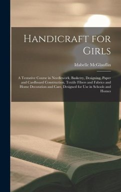 Handicraft for Girls; a Tentative Course in Needlework, Basketry, Designing, Paper and Cardboard Construction, Textile Fibers and Fabrics and Home Decoration and Care, Designed for use in Schools and Homes - Mcglauflin, Idabelle