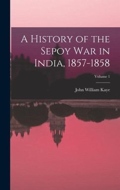 A History of the Sepoy War in India, 1857-1858; Volume 1 - Kaye, John William