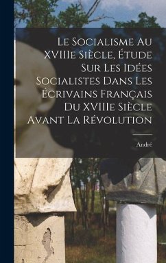 Le socialisme au XVIIIe siècle, étude sur les idées socialistes dans les écrivains français du XVIIIe siècle avant la Révolution - Lichtenberger, André