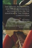 The Debates, Resolutions, And Other Proceedings, In Convention, On The Adoption Of The Federal Constitution: As Recommended By The General Convention