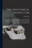 The Anatomical Instructor: Or, an Illustration of the Modern and Most Approved Methods of Preparing and Preserving the Different Parts of the Hum