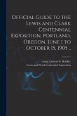 Official Guide to the Lewis and Clark Centennial Exposition, Portland, Oregon, June 1 to October 15, 1905 ..