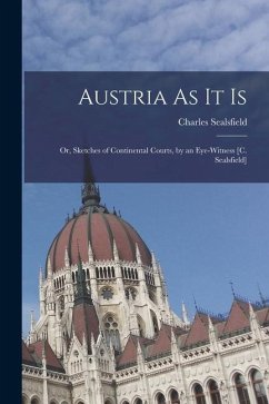 Austria As It Is: Or, Sketches of Continental Courts, by an Eye-Witness [C. Sealsfield] - Sealsfield, Charles